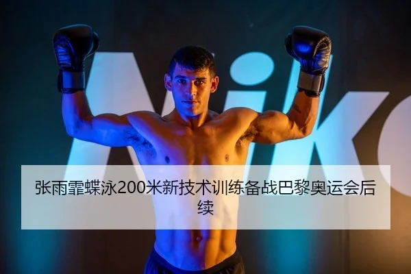张雨霏蝶泳200米新技术训练备战巴黎奥运会后续